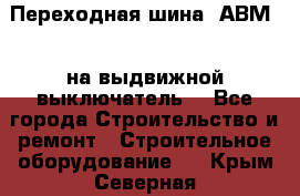 Переходная шина  АВМ20, на выдвижной выключатель. - Все города Строительство и ремонт » Строительное оборудование   . Крым,Северная